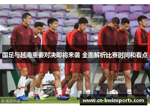 国足与越南重要对决即将来袭 全面解析比赛时间和看点