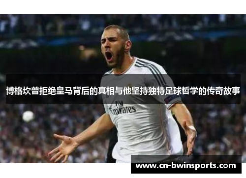 博格坎普拒绝皇马背后的真相与他坚持独特足球哲学的传奇故事