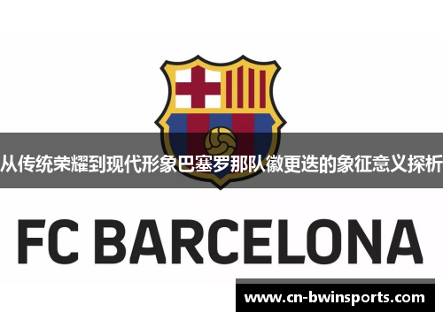 从传统荣耀到现代形象巴塞罗那队徽更迭的象征意义探析