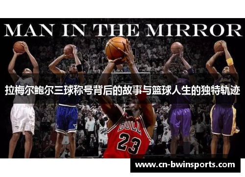 拉梅尔鲍尔三球称号背后的故事与篮球人生的独特轨迹