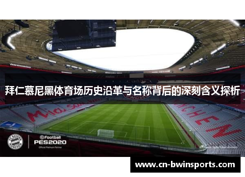 拜仁慕尼黑体育场历史沿革与名称背后的深刻含义探析