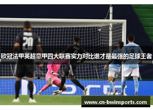 欧冠法甲英超意甲四大联赛实力对比谁才是最强的足球王者